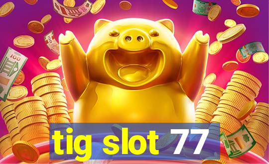 tig slot 77